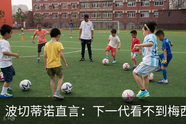 波切蒂诺直言：下一代看不到梅西，阿根廷将迎来艰难过渡期
