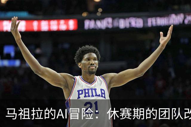 马祖拉的AI冒险：休赛期的团队改造大挑战